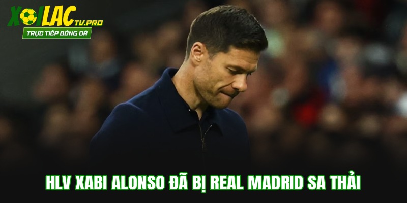 HLV Xabi Alonso đã bị Real Madrid sa thải