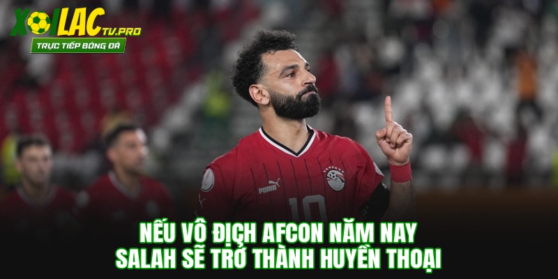 Nếu vô địch AFCON năm nay, Salah sẽ trở thành huyền thoại