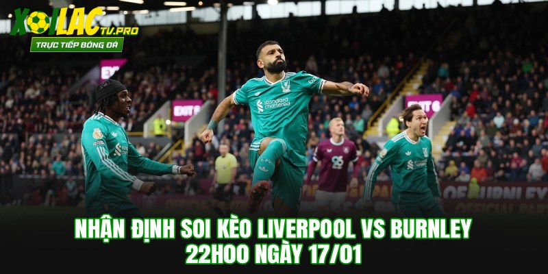 Nhận Định Soi Kèo Liverpool vs Burnley 22h00 Ngày 17/01/2026