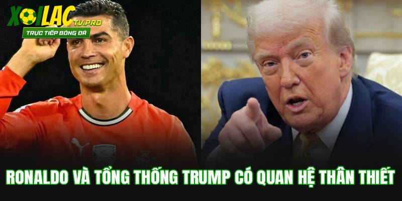 Ronaldo và Tổng thống Trump có quan hệ thân thiết