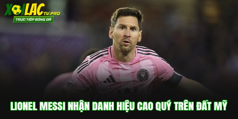 Lionel Messi Nhận Danh Hiệu Cao Quý Trên Đất Mỹ