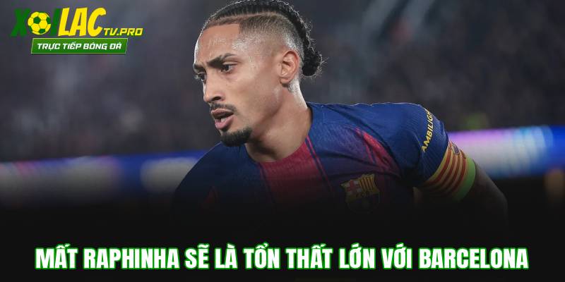 Mất Raphinha sẽ là tổn thất lớn với Barcelona
