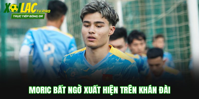 Moric bất ngờ xuất hiện trên khán đài theo dõi ĐT Việt Nam