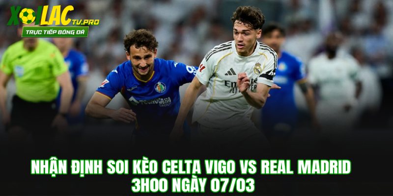 Nhận định soi kèo Celta Vigo vs Real Madrid