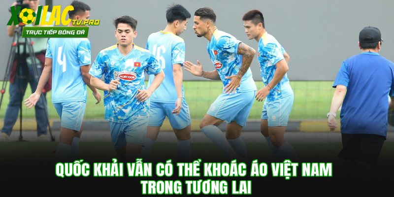 Quốc Khải vẫn có thể khoác áo Việt Nam trong tương lai