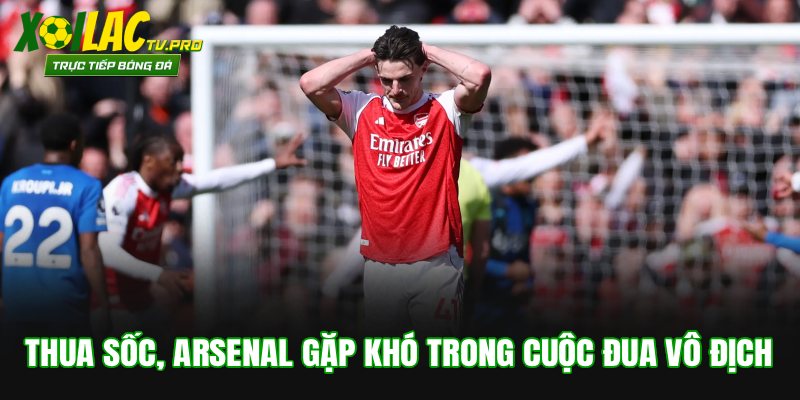 Thua Sốc, Arsenal Gặp Khó Trong Cuộc Đua Vô Địch